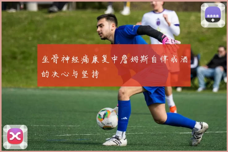 坐骨神经痛康复中詹姆斯自律戒酒的决心与坚持