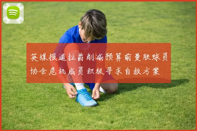 英媒报道拉爵削减预算前曼联球员协会危机成员积极寻求自救方案