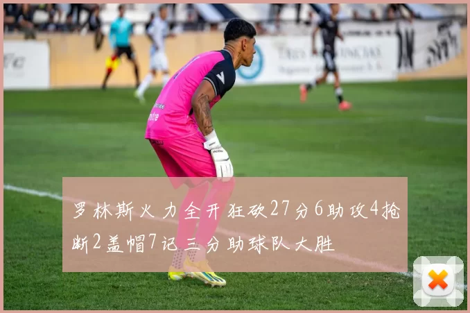罗林斯火力全开狂砍27分6助攻4抢断2盖帽7记三分助球队大胜