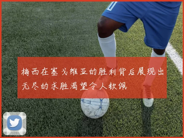 梅西在塞戈维亚的胜利背后展现出无尽的求胜渴望令人钦佩