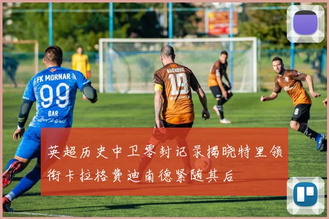 英超历史中卫零封记录揭晓特里领衔卡拉格费迪南德紧随其后