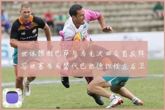世体预测巴萨与马竞次回合首发阵容坎塞洛或替代巴尔德担任左后卫