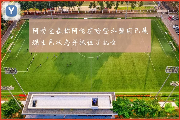 阿特金森称阿伦在哈登加盟前已展现出色状态并抓住了机会