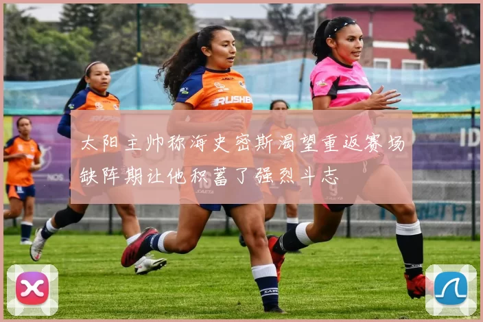 太阳主帅称海史密斯渴望重返赛场缺阵期让他积蓄了强烈斗志