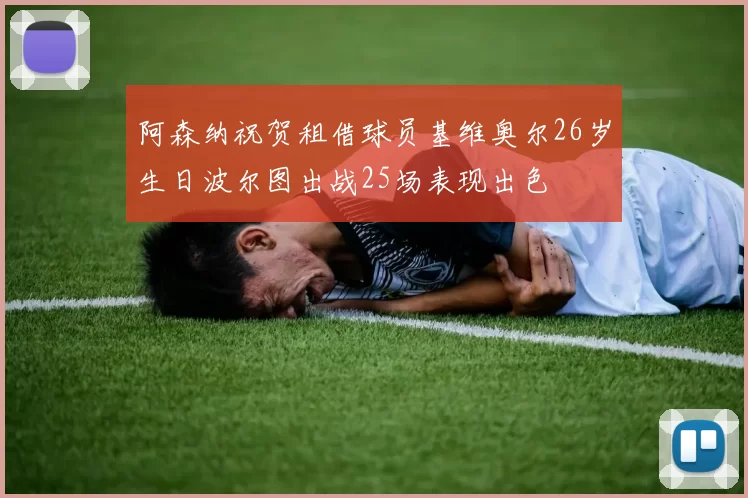 阿森纳祝贺租借球员基维奥尔26岁生日波尔图出战25场表现出色