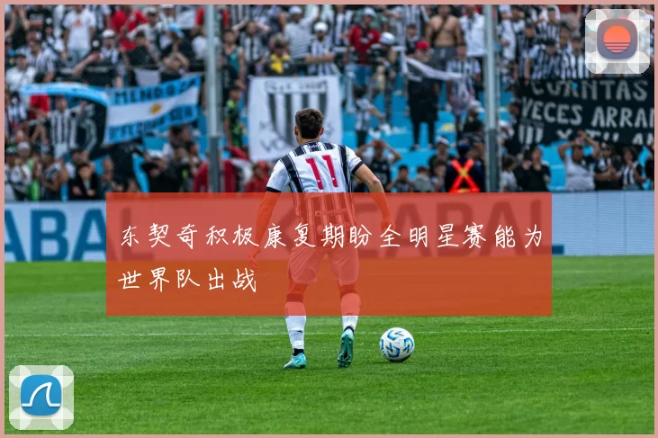 东契奇积极康复期盼全明星赛能为世界队出战