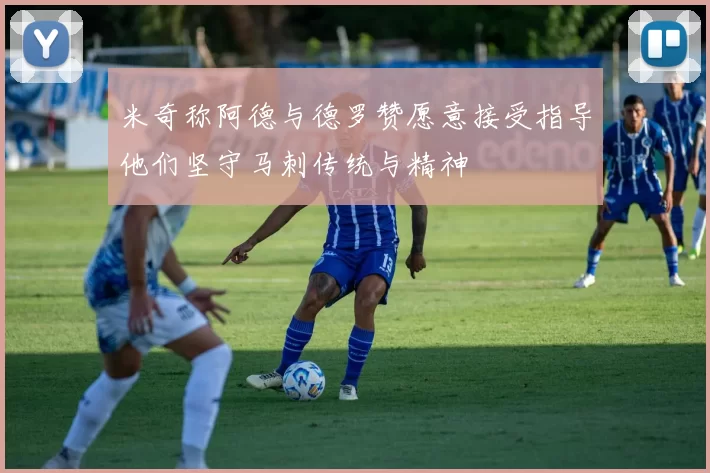 米奇称阿德与德罗赞愿意接受指导他们坚守马刺传统与精神