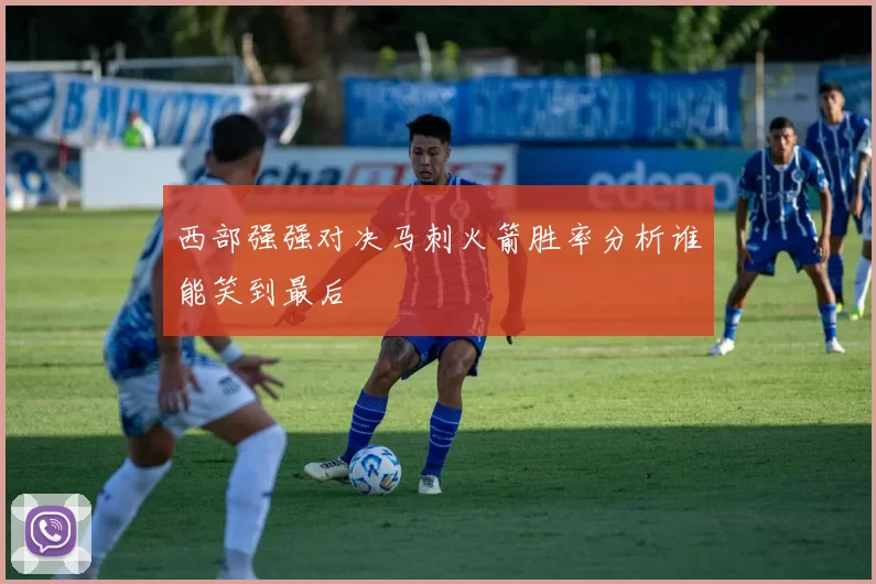 西部强强对决马刺火箭胜率分析谁能笑到最后